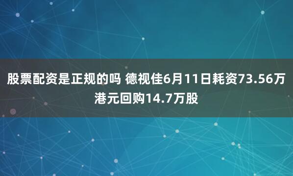 股票配资是正规的吗 德视佳6月11日耗资73.56万港元回购14.7万股