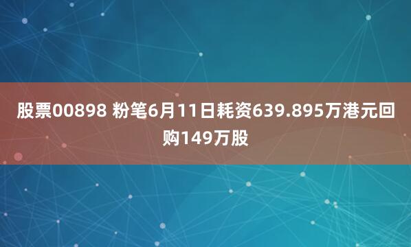 股票00898 粉笔6月11日耗资639.895万港元回购149万股