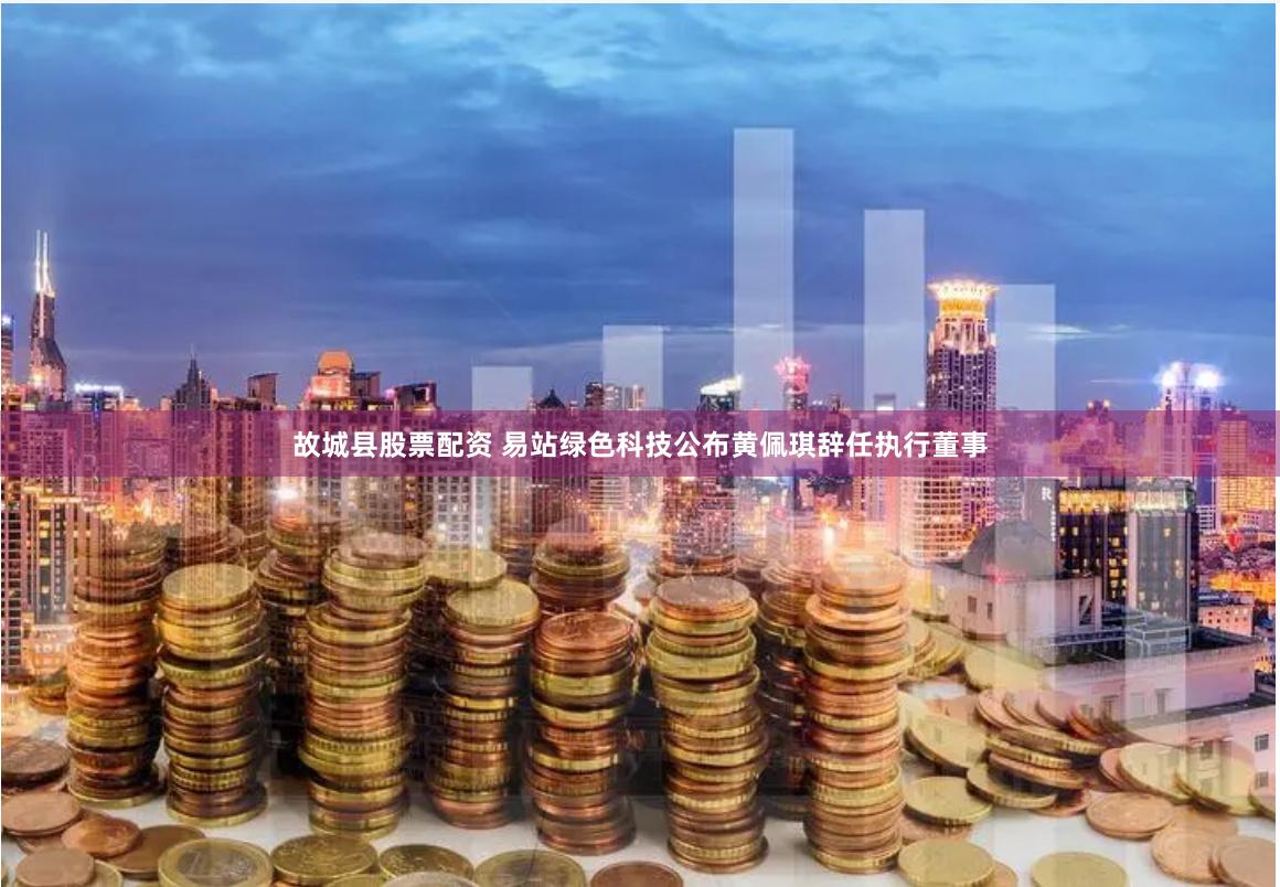 故城县股票配资 易站绿色科技公布黄佩琪辞任执行董事