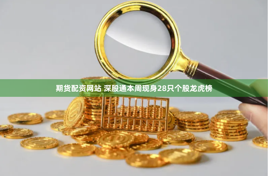 期货配资网站 深股通本周现身28只个股龙虎榜