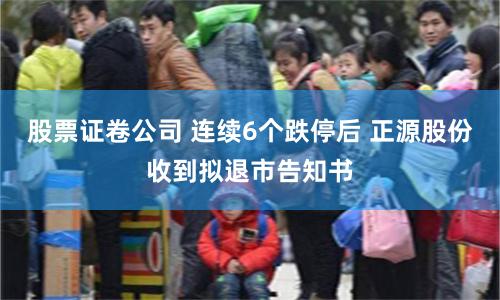 股票证卷公司 连续6个跌停后 正源股份收到拟退市告知书