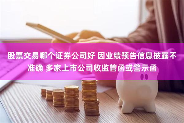 股票交易哪个证券公司好 因业绩预告信息披露不准确 多家上市公司收监管函或警示函