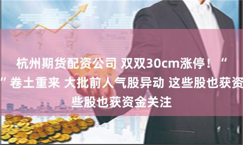 杭州期货配资公司 双双30cm涨停！“北证风”卷土重来 大批前人气股异动 这些股也获资金关注