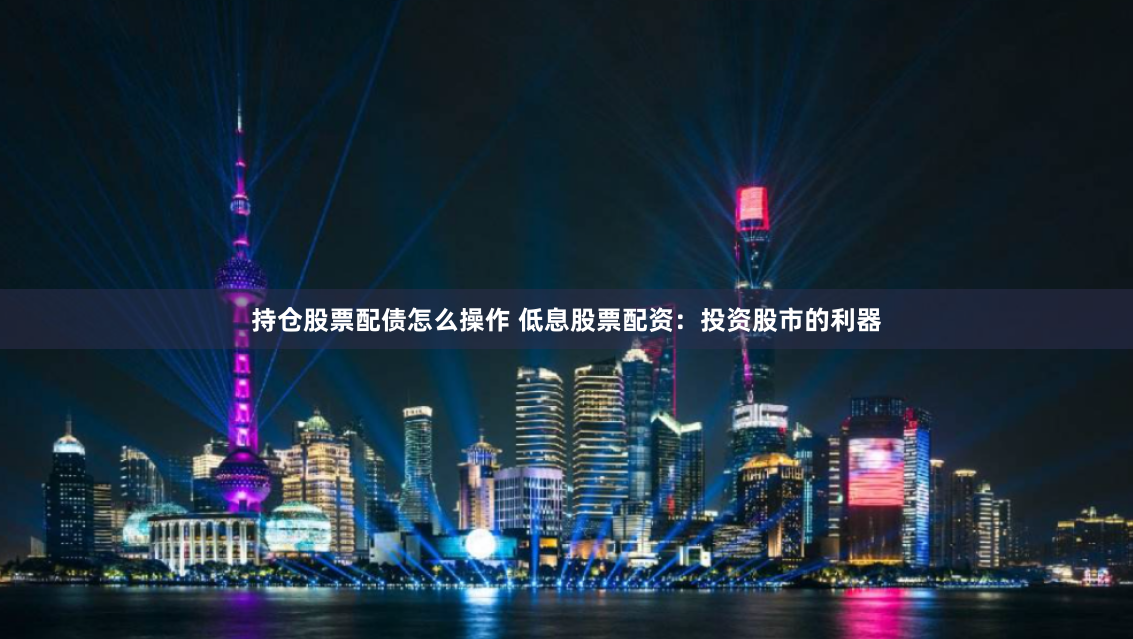 持仓股票配债怎么操作 低息股票配资：投资股市的利器