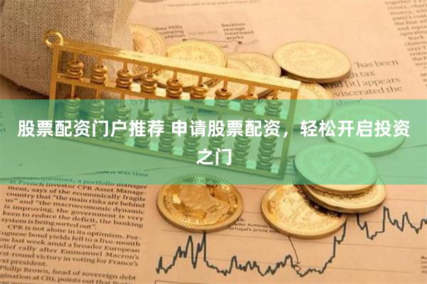 股票配资门户推荐 申请股票配资，轻松开启投资之门