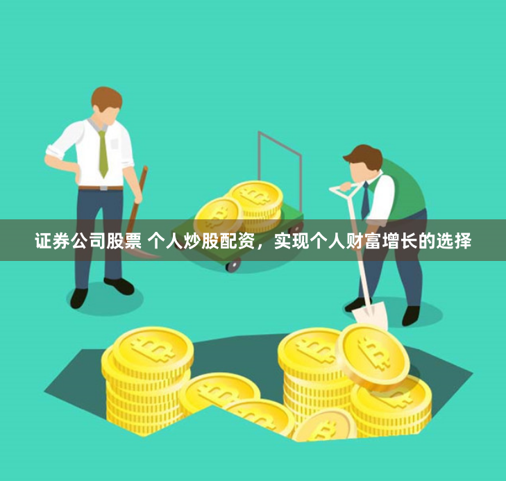 证券公司股票 个人炒股配资，实现个人财富增长的选择