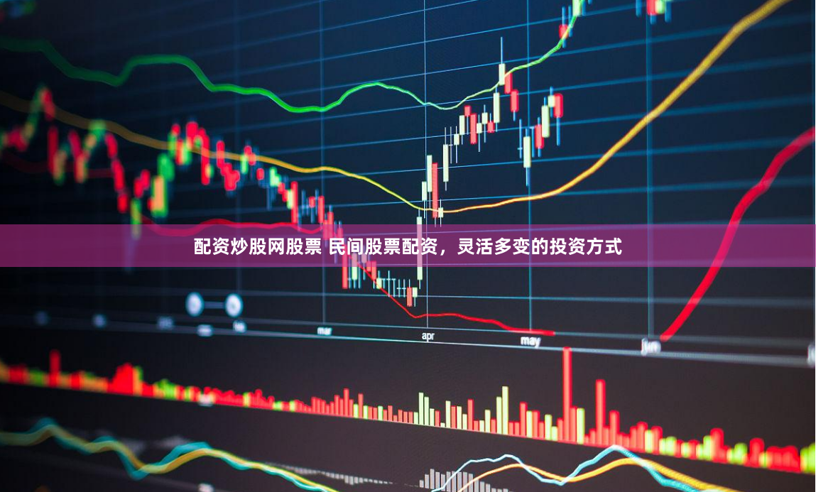 配资炒股网股票 民间股票配资，灵活多变的投资方式