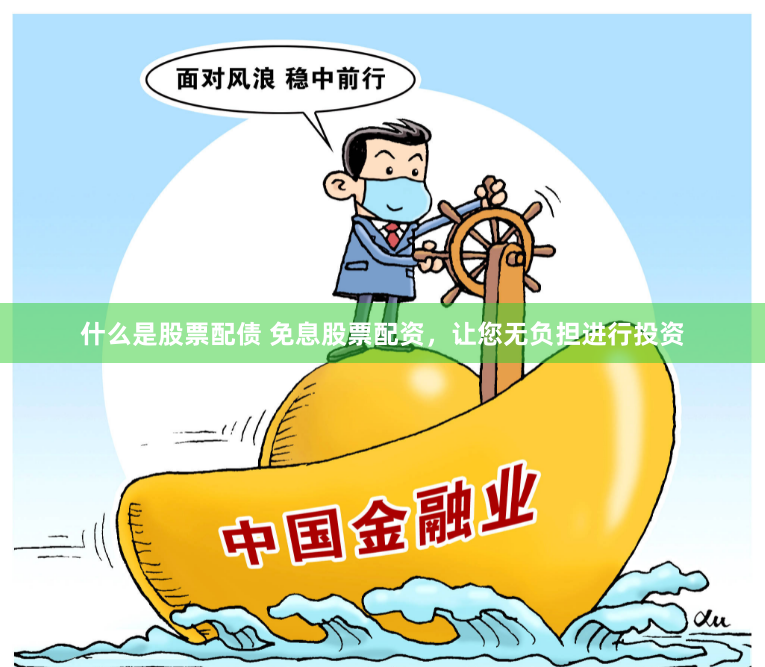 什么是股票配债 免息股票配资，让您无负担进行投资