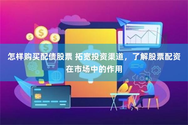 怎样购买配债股票 拓宽投资渠道，了解股票配资在市场中的作用