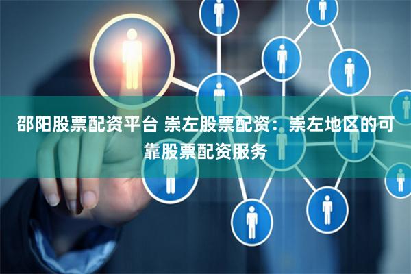 邵阳股票配资平台 崇左股票配资：崇左地区的可靠股票配资服务