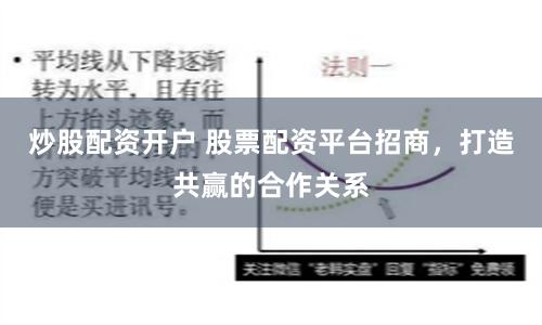 炒股配资开户 股票配资平台招商，打造共赢的合作关系