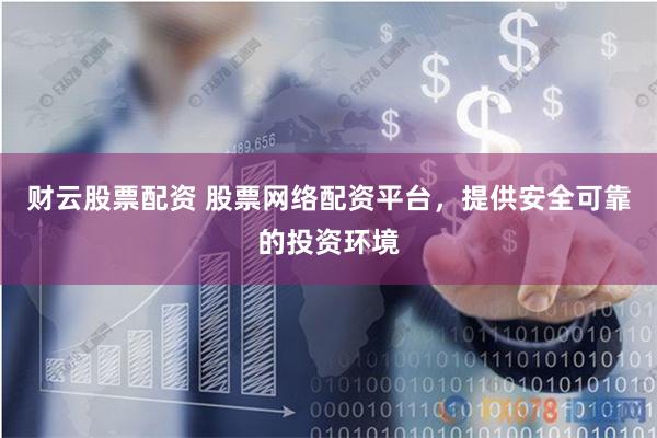 财云股票配资 股票网络配资平台，提供安全可靠的投资环境
