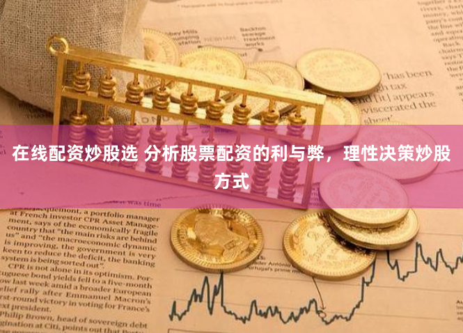 在线配资炒股选 分析股票配资的利与弊，理性决策炒股方式