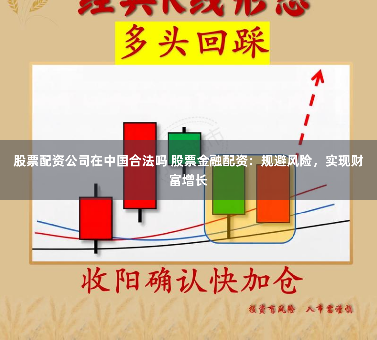 股票配资公司在中国合法吗 股票金融配资：规避风险，实现财富增长
