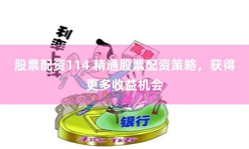 股票配资114 精通股票配资策略，获得更多收益机会