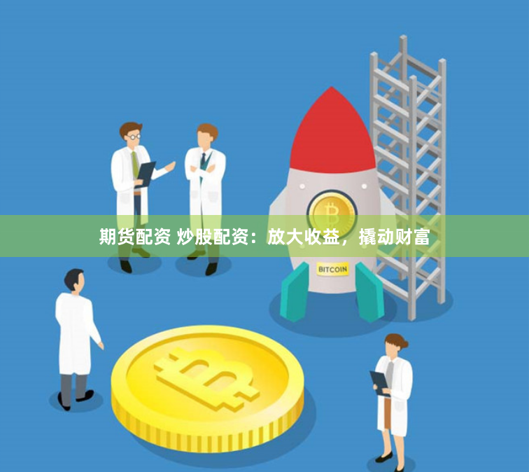 期货配资 炒股配资：放大收益，撬动财富