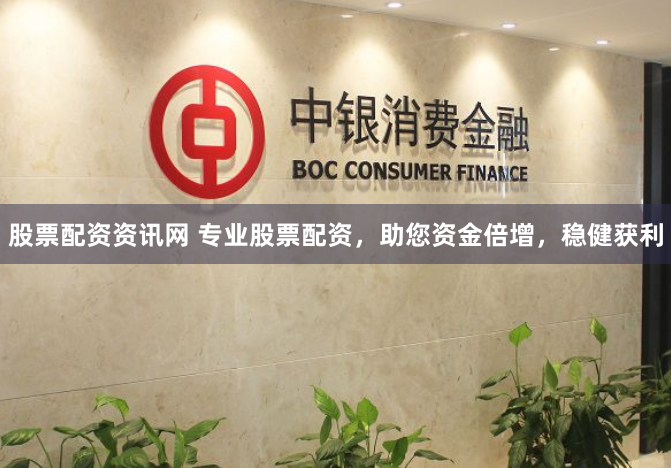 股票配资资讯网 专业股票配资，助您资金倍增，稳健获利