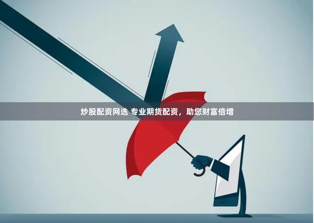 炒股配资网选 专业期货配资，助您财富倍增