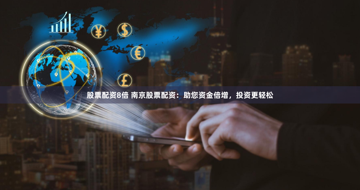 股票配资8倍 南京股票配资：助您资金倍增，投资更轻松