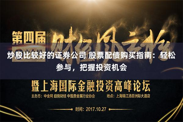 炒股比较好的证券公司 股票配债购买指南：轻松参与，把握投资机会