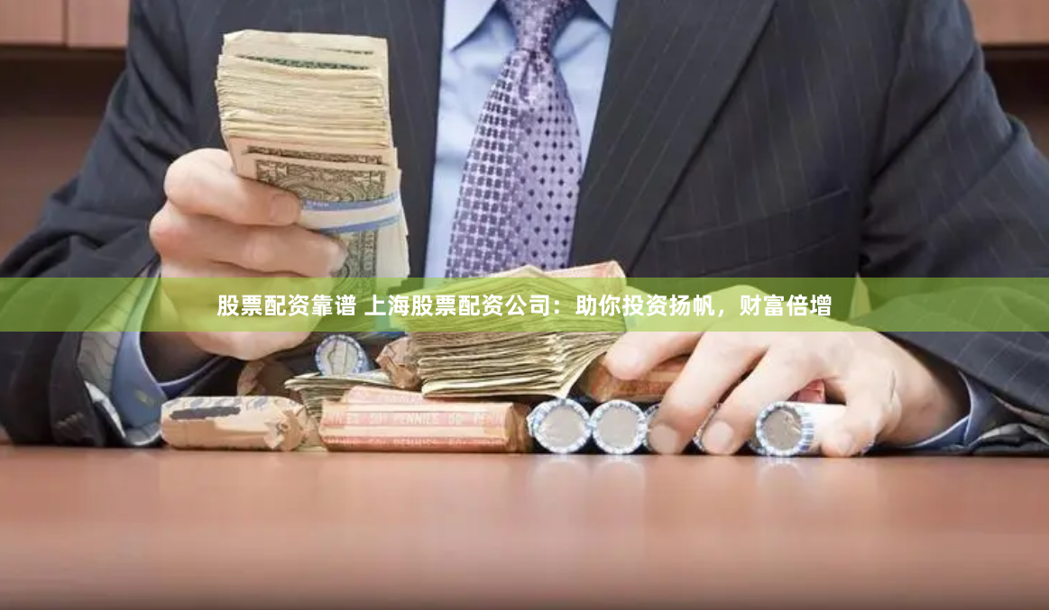 股票配资靠谱 上海股票配资公司：助你投资扬帆，财富倍增