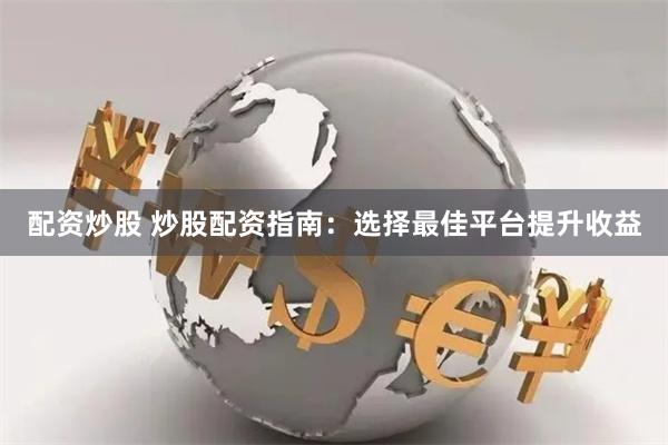配资炒股 炒股配资指南：选择最佳平台提升收益