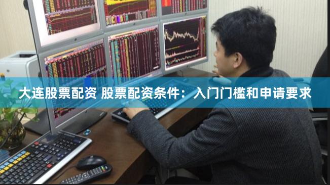 大连股票配资 股票配资条件：入门门槛和申请要求