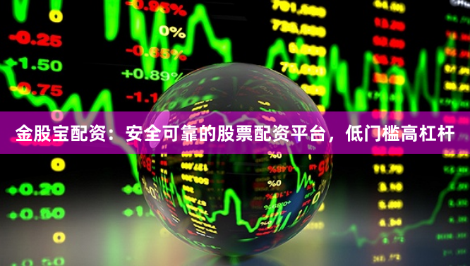 金股宝配资：安全可靠的股票配资平台，低门槛高杠杆