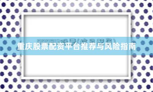 重庆股票配资平台推荐与风险指南