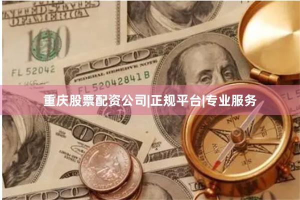 重庆股票配资公司|正规平台|专业服务