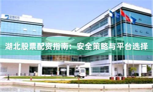 湖北股票配资指南：安全策略与平台选择