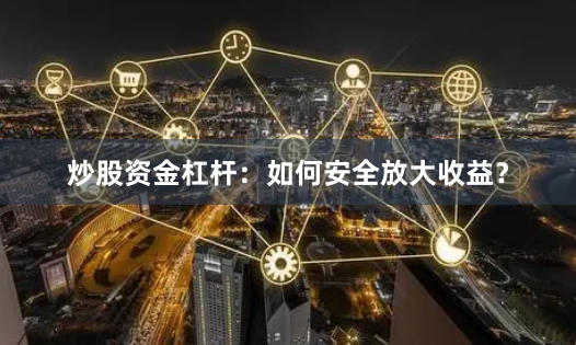 炒股资金杠杆：如何安全放大收益？